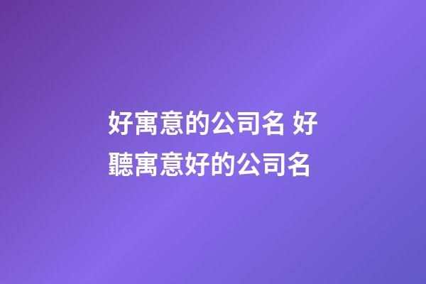 好寓意的公司名 好聽寓意好的公司名-第1張-公司起名-玄機派